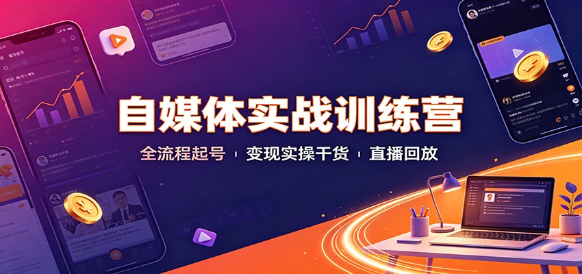 自媒体实战训练营:全流程起号变现实操干货直播回放 - 网创智库网创-网赚-电商-tk-出海-AI-抖音-快手-小红书-视频号-玩法-创业-小程序-公众号-私域-s粉网创智库