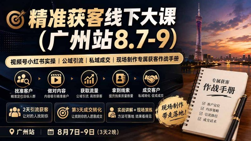 精准获客线下大课(广州站8.7-9网创-网赚-电商-tk-出海-AI-抖音-快手-小红书-视频号-玩法-创业-小程序-公众号-私域-s粉网创智库