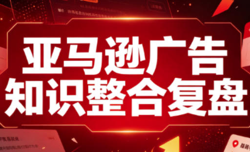 亚马逊广告知识整合复盘，适合从新手到成熟卖家的全阶段进阶网创-网赚-电商-tk-出海-AI-抖音-快手-小红书-视频号-玩法-创业-小程序-公众号-私域-s粉网创智库