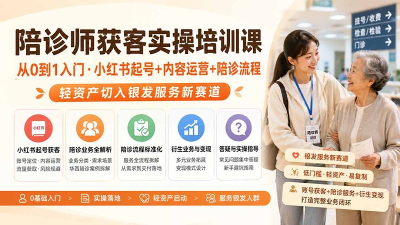 陪诊师获客实操培训课｜从0到1入门·小红书起号+内容运营+陪诊流程，轻资产切入银发服务新赛道网创-网赚-电商-tk-出海-AI-抖音-快手-小红书-视频号-玩法-创业-小程序-公众号-私域-s粉网创智库
