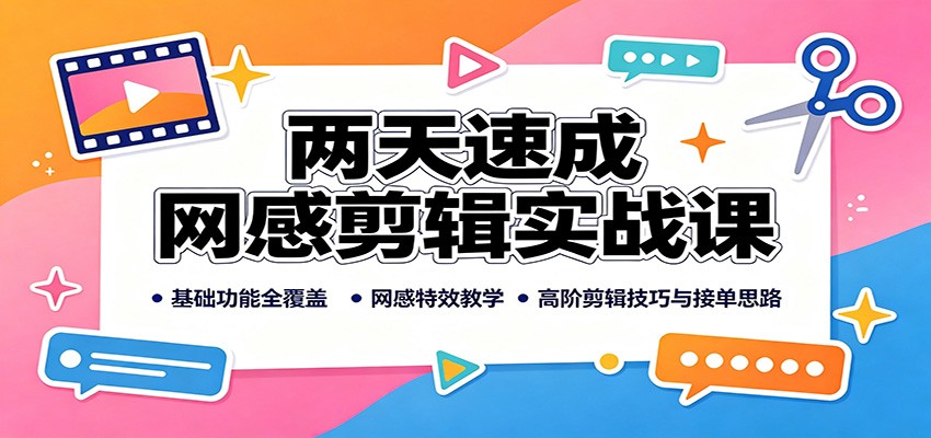 两天速成网感剪辑实战课:基础功能全覆盖,网感特效教学,高阶剪辑技巧与接单思路 - 网创智库网创-网赚-电商-tk-出海-AI-抖音-快手-小红书-视频号-玩法-创业-小程序-公众号-私域-s粉网创智库
