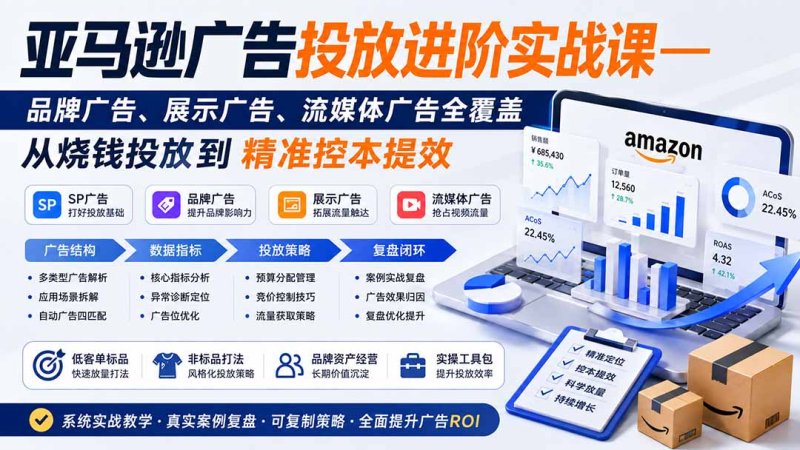 亚马逊广告投放进阶实战课——品牌广告、展示广告、流媒体广告全覆盖，从烧钱投放到精准控本提效网创-网赚-电商-tk-出海-AI-抖音-快手-小红书-视频号-玩法-创业-小程序-公众号-私域-s粉网创智库