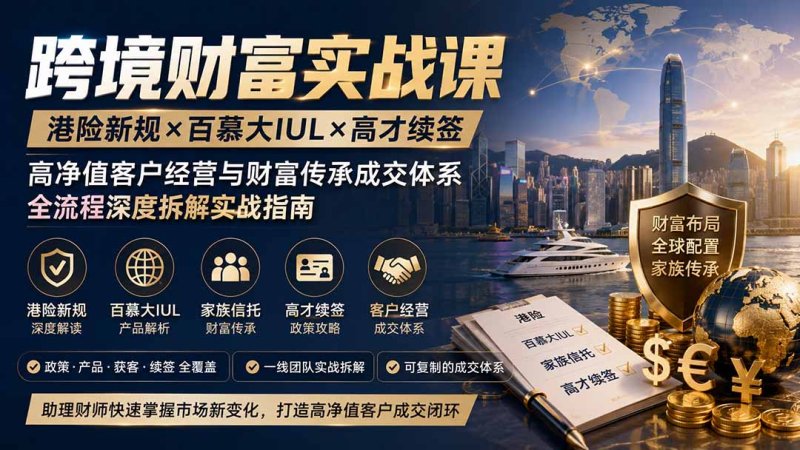 跨境财富实战课｜港险新规×百慕大IUL×高才续签｜高净值客户经营与财富传承成交体系全流程深度拆解实战指南网创-网赚-电商-tk-出海-AI-抖音-快手-小红书-视频号-玩法-创业-小程序-公众号-私域-s粉网创智库