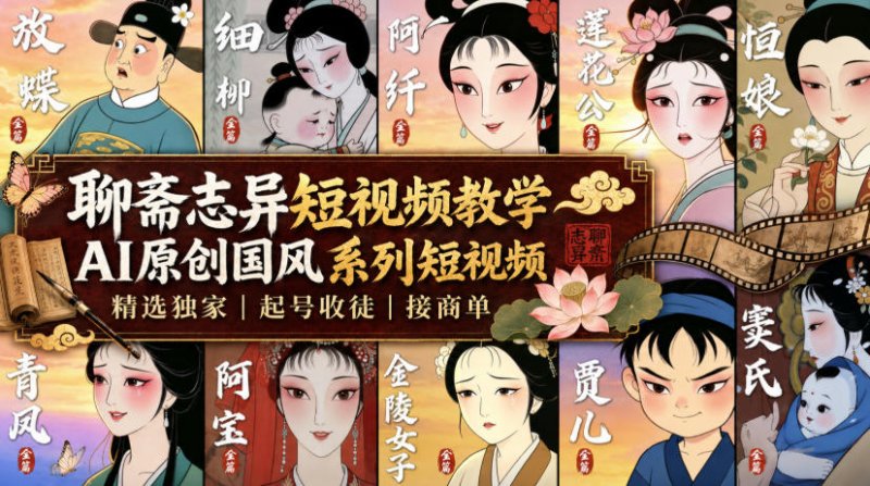 聊斋志异短视频教学，AI原创国风系列短视频，精选独家丨起号收徒丨接商单(更新0818)网创-网赚-电商-tk-出海-AI-抖音-快手-小红书-视频号-玩法-创业-小程序-公众号-私域-s粉网创智库