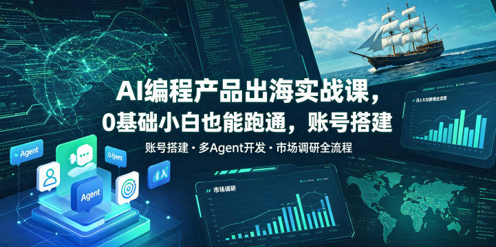 AI编程产品出海实战课，0基础小白也能跑通，账号搭建・多Agent开发・市场调研全流程，月入千刀跨境变现教程(更新0822)网创-网赚-电商-tk-出海-AI-抖音-快手-小红书-视频号-玩法-创业-小程序-公众号-私域-s粉网创智库