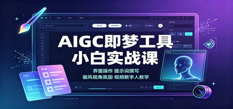 AIGC即梦工具小白实战课：界面操作，提示词撰写，画风视角氛围视频数字人教学网创-网赚-电商-tk-出海-AI-抖音-快手-小红书-视频号-玩法-创业-小程序-公众号-私域-s粉网创智库