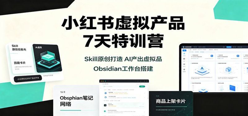 小红书虚拟产品7天特训营：Skill原创打造，AI产出虚拟品，Obsidian工作台搭建网创-网赚-电商-tk-出海-AI-抖音-快手-小红书-视频号-玩法-创业-小程序-公众号-私域-s粉网创智库