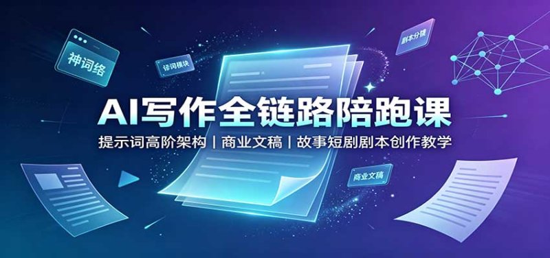 AI写作全链路陪跑课：提示词高阶架构，商业文稿，故事短剧剧本创作教学网创-网赚-电商-tk-出海-AI-抖音-快手-小红书-视频号-玩法-创业-小程序-公众号-私域-s粉网创智库