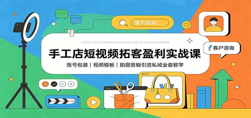 手工店短视频拓客盈利实战课：账号包装，视频模板，拍摄剪辑引流私域全套教学网创-网赚-电商-tk-出海-AI-抖音-快手-小红书-视频号-玩法-创业-小程序-公众号-私域-s粉网创智库