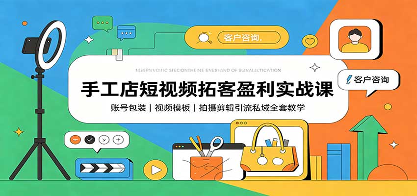 手工店短视频拓客盈利实战课:账号包装,视频模板,拍摄剪辑引流私域全套教学 - 网创智库网创-网赚-电商-tk-出海-AI-抖音-快手-小红书-视频号-玩法-创业-小程序-公众号-私域-s粉网创智库