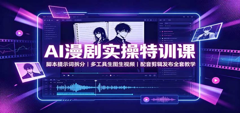 AI漫剧实操特训课:脚本提示词拆分,多工具生图生视频,配音剪辑发布全套教学网创-网赚-电商-tk-出海-AI-抖音-快手-小红书-视频号-玩法-创业-小程序-公众号-私域-s粉网创智库