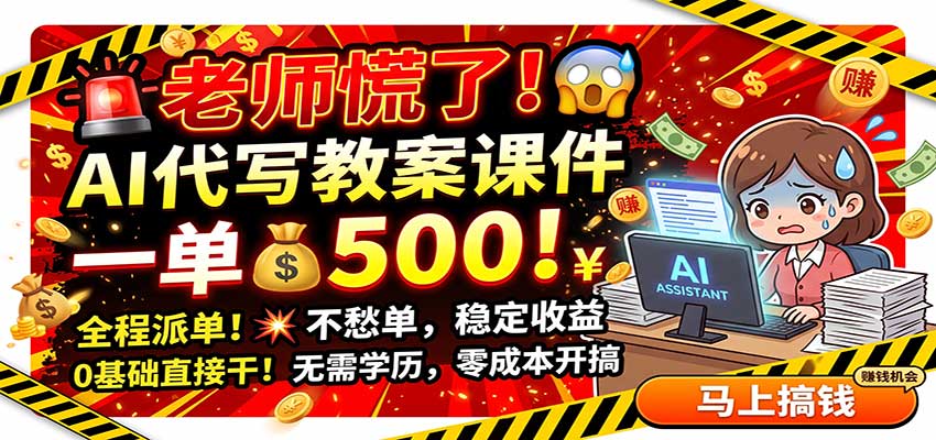 老师慌了！AI代写教案课件，一500，全程派单不愁单，0基础直接干网创-网赚-电商-tk-出海-AI-抖音-快手-小红书-视频号-玩法-创业-小程序-公众号-私域-s粉网创智库