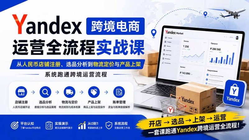 Yandex跨境电商运营全流程实战课：从人民币店铺注册、选品分析到物流定价与产品上架，系统跑通跨境运营流程网创-网赚-电商-tk-出海-AI-抖音-快手-小红书-视频号-玩法-创业-小程序-公众号-私域-s粉网创智库
