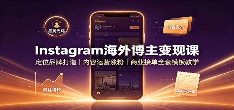 Instagram海外博主变现课：定位品牌打造，内容运营涨粉，商业接单全套模板教学网创-网赚-电商-tk-出海-AI-抖音-快手-小红书-视频号-玩法-创业-小程序-公众号-私域-s粉网创智库