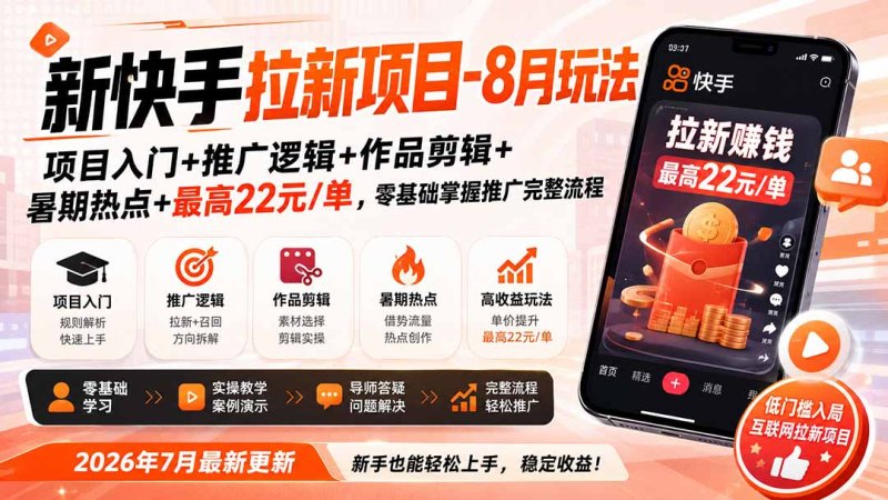 新快手拉新项目-更新8月玩法：项目入门+推广逻辑+作品剪辑+暑期热点+最高22元/单，零基础掌握推广完整流程网创-网赚-电商-tk-出海-AI-抖音-快手-小红书-视频号-玩法-创业-小程序-公众号-私域-s粉网创智库