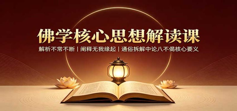 佛学核心思想解读课：解析不常不断，阐释无我缘起，通俗拆解中论八不偈核心要义网创-网赚-电商-tk-出海-AI-抖音-快手-小红书-视频号-玩法-创业-小程序-公众号-私域-s粉网创智库