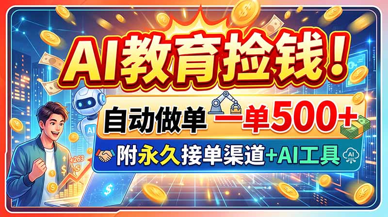 AI教育捡钱！自动做单一单500+，附永久接单渠道+AI工具网创-网赚-电商-tk-出海-AI-抖音-快手-小红书-视频号-玩法-创业-小程序-公众号-私域-s粉网创智库