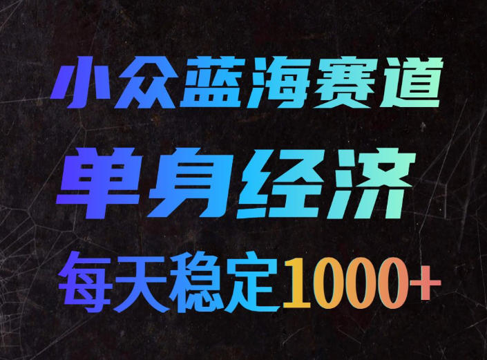小众蓝海赛道，单身经济，每天稳定1000+，新手友好、门槛极低【揭秘】网创-网赚-电商-tk-出海-AI-抖音-快手-小红书-视频号-玩法-创业-小程序-公众号-私域-s粉网创智库