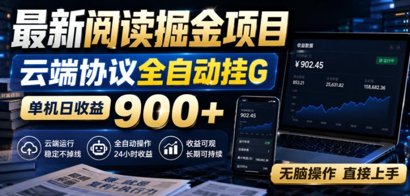 最新阅读掘金项目，云端协议全自动挂G，单机日收益900+，无脑操作直接上手【揭秘】网创-网赚-电商-tk-出海-AI-抖音-快手-小红书-视频号-玩法-创业-小程序-公众号-私域-s粉网创智库