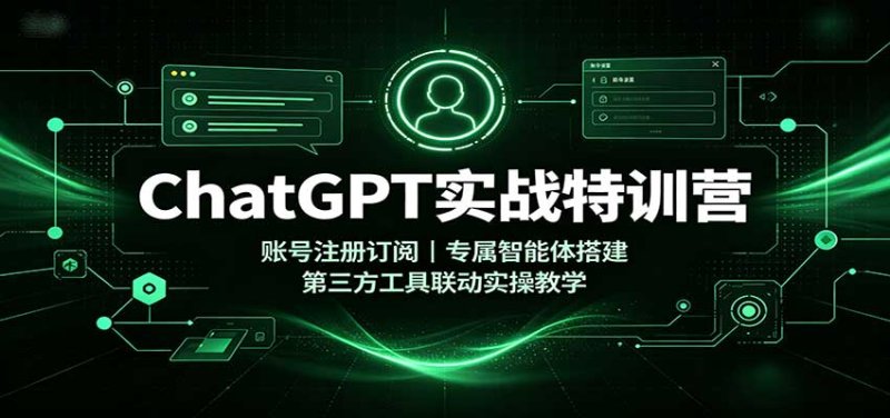 ChatGPT实战特训营:账号注册订阅,专属智能体搭建,第三方工具联动实操教学网创-网赚-电商-tk-出海-AI-抖音-快手-小红书-视频号-玩法-创业-小程序-公众号-私域-s粉网创智库