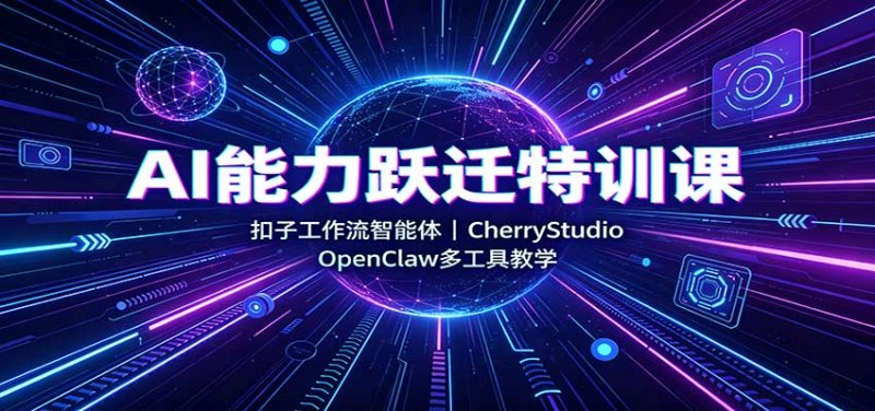 AI能力跃迁特训课：扣子工作流智能体，CherryStudio，OpenClaw多工具教学网创-网赚-电商-tk-出海-AI-抖音-快手-小红书-视频号-玩法-创业-小程序-公众号-私域-s粉网创智库