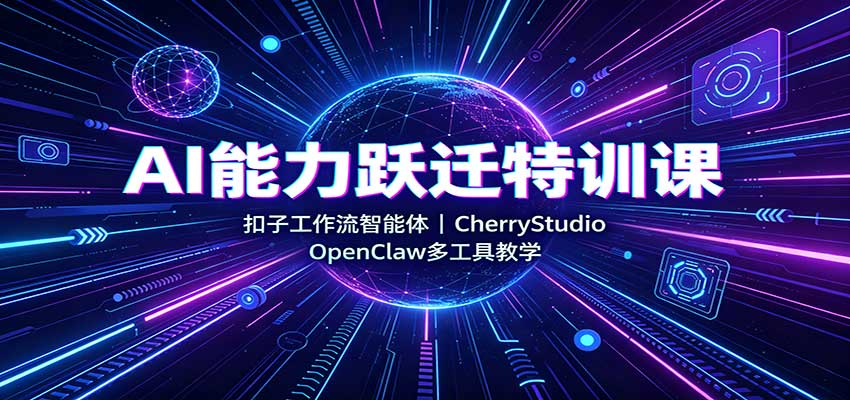 AI能力跃迁特训课:扣子工作流智能体,CherryStudio,OpenClaw多工具教学 - 网创智库网创-网赚-电商-tk-出海-AI-抖音-快手-小红书-视频号-玩法-创业-小程序-公众号-私域-s粉网创智库