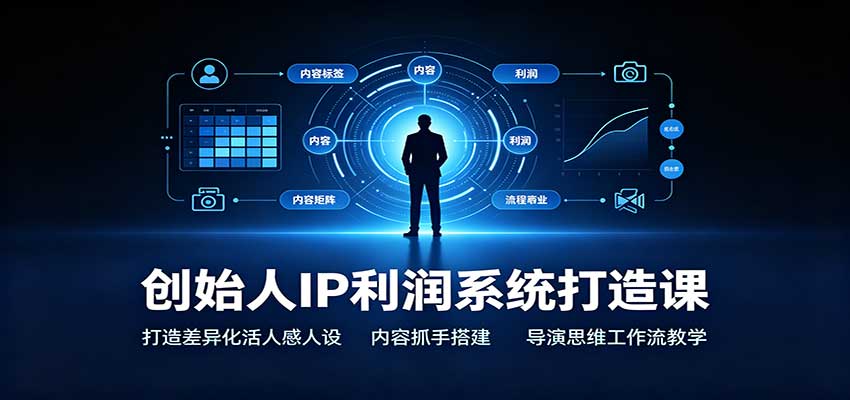 创始人IP利润系统打造课:打造差异化活人感人设,内容抓手搭建,导演思维工作流教学 - 网创智库网创-网赚-电商-tk-出海-AI-抖音-快手-小红书-视频号-玩法-创业-小程序-公众号-私域-s粉网创智库
