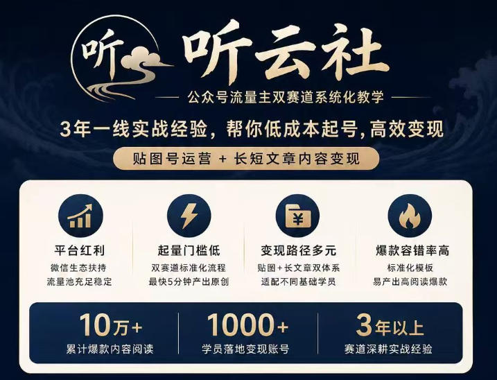 听云社公众号流量主双赛道系统化教学，3年一线实战经验，帮你低成本起号，高效变现，贴图号运营+长短文章内容变现网创-网赚-电商-tk-出海-AI-抖音-快手-小红书-视频号-玩法-创业-小程序-公众号-私域-s粉网创智库