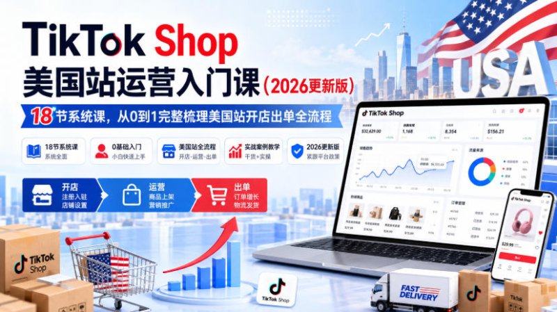 TikTok Shop美国站运营入门课(2026更新版)，18节系统课，，从0到1完整梳理美国站开店出单全流程网创-网赚-电商-tk-出海-AI-抖音-快手-小红书-视频号-玩法-创业-小程序-公众号-私域-s粉网创智库