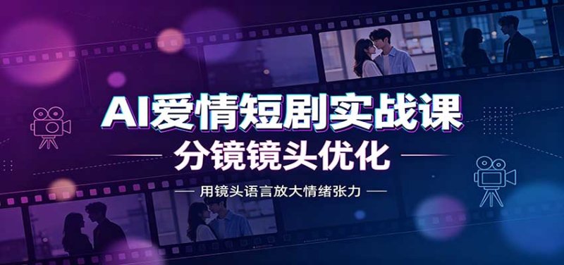 AI爱情短剧实战课:故事剧本创作,分镜镜头优化,智能体提示词网创-网赚-电商-tk-出海-AI-抖音-快手-小红书-视频号-玩法-创业-小程序-公众号-私域-s粉网创智库