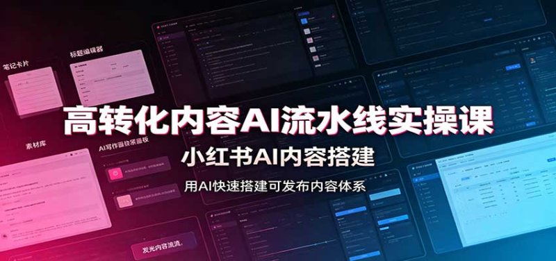 高转化内容AI流水线实操课:小红书AI内容搭建,Skill工具配置,转化内容生产网创-网赚-电商-tk-出海-AI-抖音-快手-小红书-视频号-玩法-创业-小程序-公众号-私域-s粉网创智库