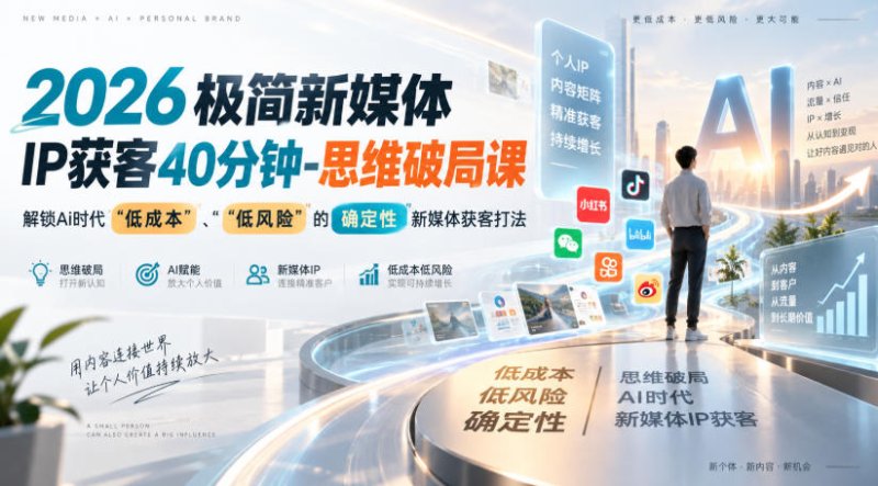 2026极简新媒体IP获客40分钟-思维破局课，解锁Ai时代“低成本”、“低风险”的确定性新媒体获客打法网创-网赚-电商-tk-出海-AI-抖音-快手-小红书-视频号-玩法-创业-小程序-公众号-私域-s粉网创智库
