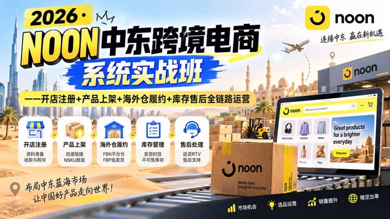2026·NOON中东跨境电商系统实战班——开店注册+产品上架+海外仓履约+库存售后全链路运营网创-网赚-电商-tk-出海-AI-抖音-快手-小红书-视频号-玩法-创业-小程序-公众号-私域-s粉网创智库