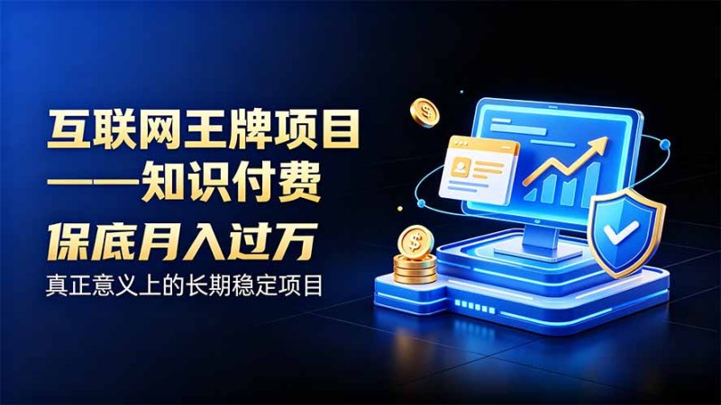 互联网王牌项目——知识付费,月入过万只是保底,真正意义上的长期稳定项目网创-网赚-电商-tk-出海-AI-抖音-快手-小红书-视频号-玩法-创业-小程序-公众号-私域-s粉网创智库