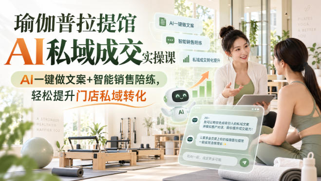 瑜伽普拉提馆AI私域成交实操课｜AI一键做文案+智能销售陪练，轻松提升门店私域转化网创-网赚-电商-tk-出海-AI-抖音-快手-小红书-视频号-玩法-创业-小程序-公众号-私域-s粉网创智库