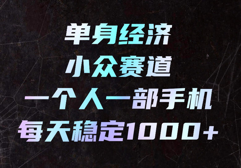 单身经济小众赛道，一个人一部手机，每天稳定1000+，长期可持续的赛道【揭秘】网创-网赚-电商-tk-出海-AI-抖音-快手-小红书-视频号-玩法-创业-小程序-公众号-私域-s粉网创智库