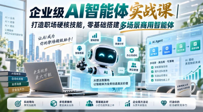企业级AI智能体实战课｜打造职场硬核技能，零基础搭建多场景商用智能体网创-网赚-电商-tk-出海-AI-抖音-快手-小红书-视频号-玩法-创业-小程序-公众号-私域-s粉网创智库