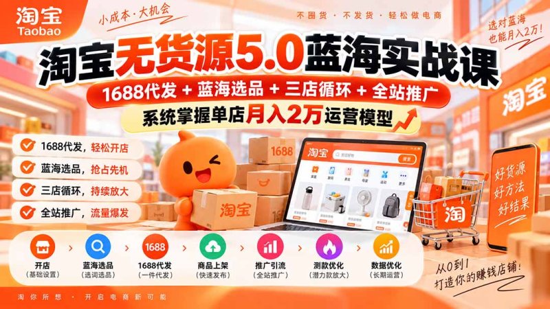 淘宝无货源5.0蓝海实战课-更新：1688代发+蓝海选品+三店循环+全站推广，系统掌握单店月入2万运营模型网创-网赚-电商-tk-出海-AI-抖音-快手-小红书-视频号-玩法-创业-小程序-公众号-私域-s粉网创智库