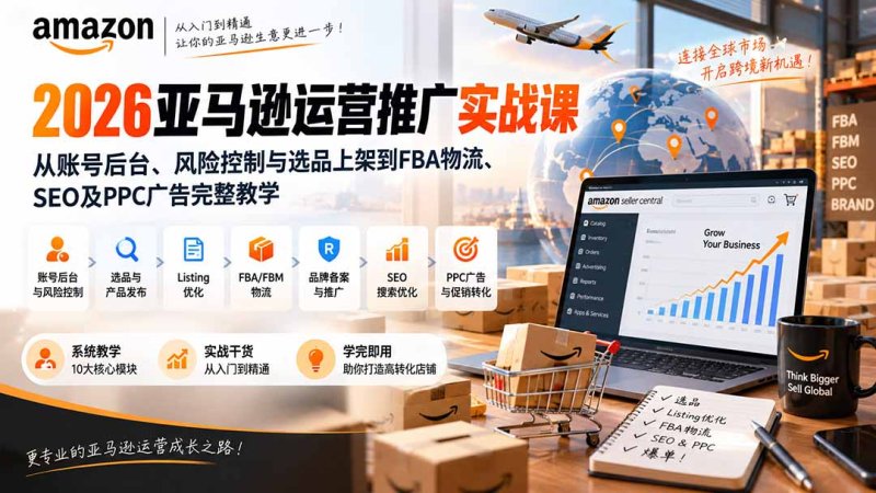 2026亚马逊运营推广实战课:从账号后台、风险控制与选品上架到FBA物流、SEO及PPC广告完整教学网创-网赚-电商-tk-出海-AI-抖音-快手-小红书-视频号-玩法-创业-小程序-公众号-私域-s粉网创智库