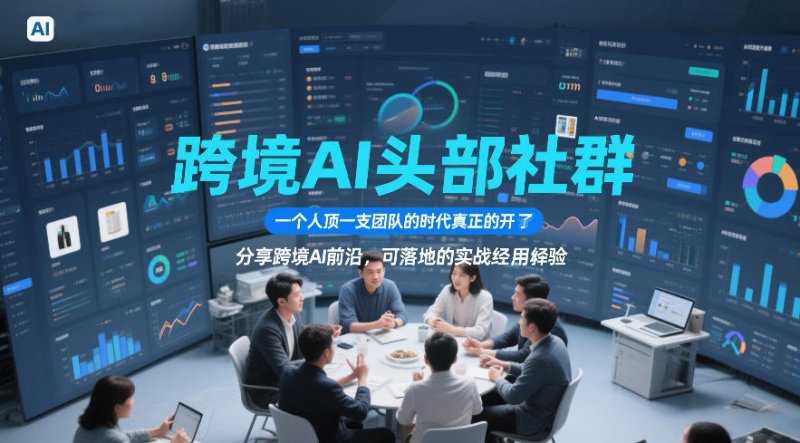 跨境AI头部社群，一个人顶一支团队的时代真正的开始了，分享跨境AI前沿，可落地的实战经验(更新09月11日)网创-网赚-电商-tk-出海-AI-抖音-快手-小红书-视频号-玩法-创业-小程序-公众号-私域-s粉网创智库