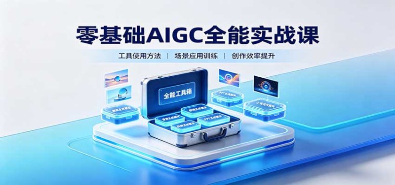 零基础AIGC全能实战课：覆盖绘画、影音、PPT、小说多场景AI创作网创-网赚-电商-tk-出海-AI-抖音-快手-小红书-视频号-玩法-创业-小程序-公众号-私域-s粉网创智库