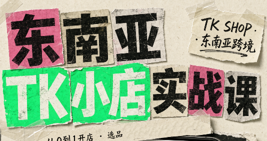 东南亚TK小店实战课(基础+进阶)网创-网赚-电商-tk-出海-AI-抖音-快手-小红书-视频号-玩法-创业-小程序-公众号-私域-s粉网创智库