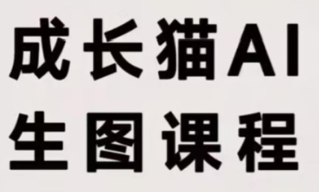 成长猫·AI生图课程网创-网赚-电商-tk-出海-AI-抖音-快手-小红书-视频号-玩法-创业-小程序-公众号-私域-s粉网创智库