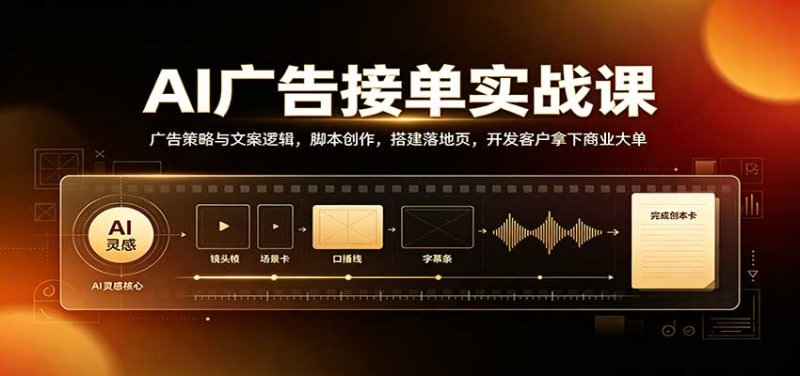 AI广告接单实战:广告策略与文案逻辑,脚本创作,搭建落地页,开发客户拿下商业大单网创-网赚-电商-tk-出海-AI-抖音-快手-小红书-视频号-玩法-创业-小程序-公众号-私域-s粉网创智库