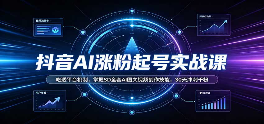 抖音AI涨粉起号实战课:吃透平台机制,掌握SD全套AI图文视频创作技能,30天冲刺千粉 - 网创智库网创-网赚-电商-tk-出海-AI-抖音-快手-小红书-视频号-玩法-创业-小程序-公众号-私域-s粉网创智库