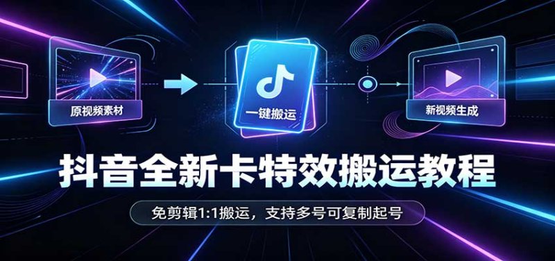 抖音全新卡特效搬运教程：免剪辑1:1搬运，支持多号可复制起号网创-网赚-电商-tk-出海-AI-抖音-快手-小红书-视频号-玩法-创业-小程序-公众号-私域-s粉网创智库