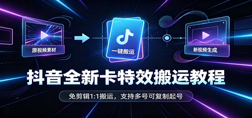 抖音全新卡特效搬运教程：免剪辑1:1搬运，支持多号可复制起号 - 网创智库网创-网赚-电商-tk-出海-AI-抖音-快手-小红书-视频号-玩法-创业-小程序-公众号-私域-s粉网创智库