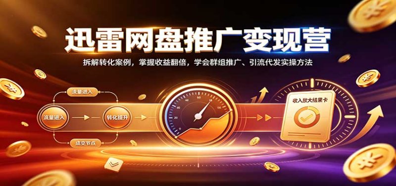 迅雷网盘推广变现营:拆解转化案例,掌握收益翻倍,学会群组推广、引流代发实操方法网创-网赚-电商-tk-出海-AI-抖音-快手-小红书-视频号-玩法-创业-小程序-公众号-私域-s粉网创智库