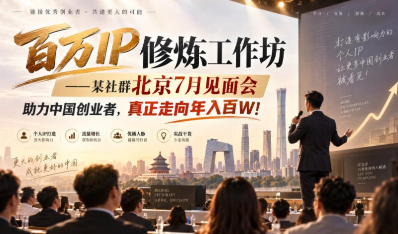 百万IP修炼工作坊——某社群北京7月见面会，助力中国创业者，真正走向年入百W!网创-网赚-电商-tk-出海-AI-抖音-快手-小红书-视频号-玩法-创业-小程序-公众号-私域-s粉网创智库