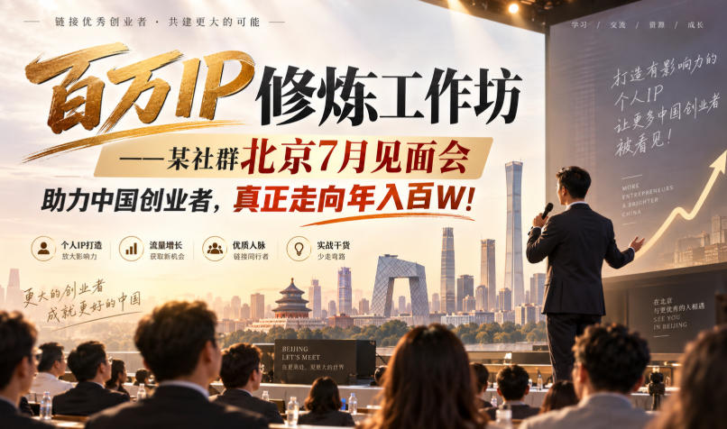 百万IP修炼工作坊——某社群北京7月见面会，助力中国创业者，真正走向年入百W!网创-网赚-电商-tk-出海-AI-抖音-快手-小红书-视频号-玩法-创业-小程序-公众号-私域-s粉网创智库